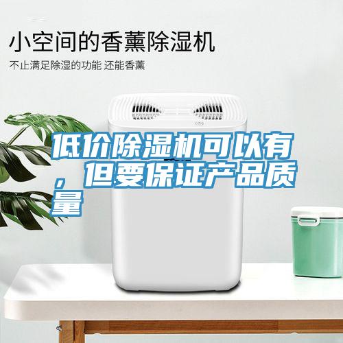 低價(jià)除濕機(jī)可以有，但要保證產(chǎn)品質(zhì)量