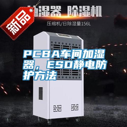 PCBA車間加濕器，ESD靜電防護方法