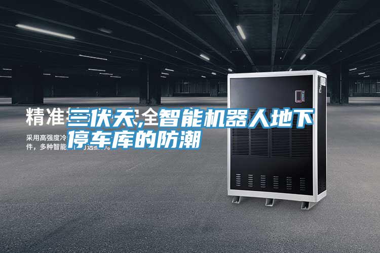 三伏天，智能機(jī)器人地下停車庫(kù)的防潮