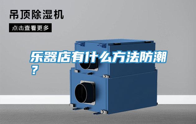 樂器店有什么方法防潮？