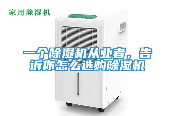 一個(gè)除濕機(jī)從業(yè)者，告訴你怎么選購(gòu)除濕機(jī)