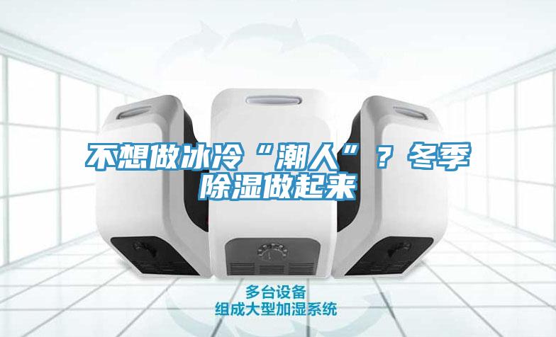 不想做冰冷“潮人”？冬季除濕做起來