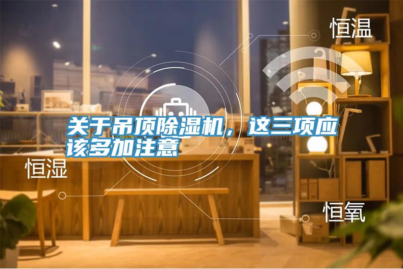 關(guān)于吊頂除濕機(jī)，這三項(xiàng)應(yīng)該多加注意