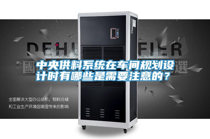 中央供料系統(tǒng)在車間規(guī)劃設計時有哪些是需要注意的？