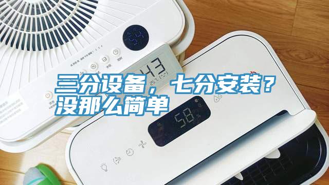 三分設(shè)備，七分安裝？沒那么簡(jiǎn)單