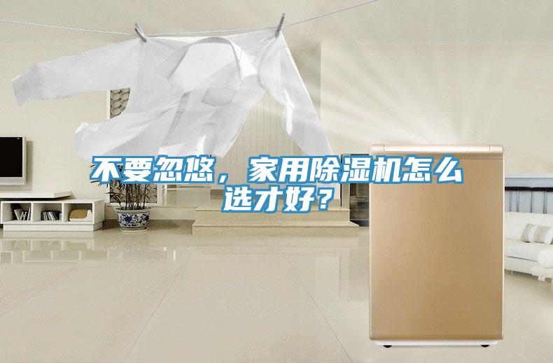 不要忽悠，家用除濕機怎么選才好？