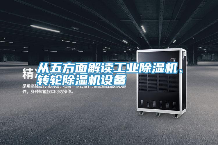 從五方面解讀工業(yè)除濕機、轉(zhuǎn)輪除濕機設(shè)備