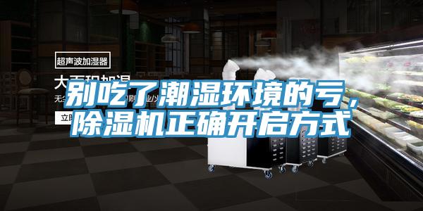 別吃了潮濕環(huán)境的虧，除濕機(jī)正確開啟方式