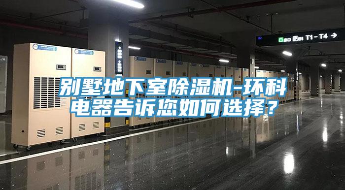 別墅地下室除濕機(jī)-環(huán)科電器告訴您如何選擇？