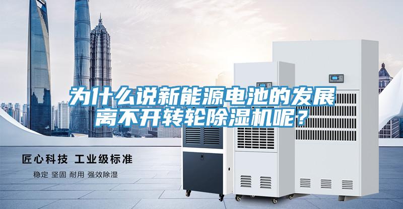 為什么說新能源電池的發(fā)展離不開轉(zhuǎn)輪除濕機呢？