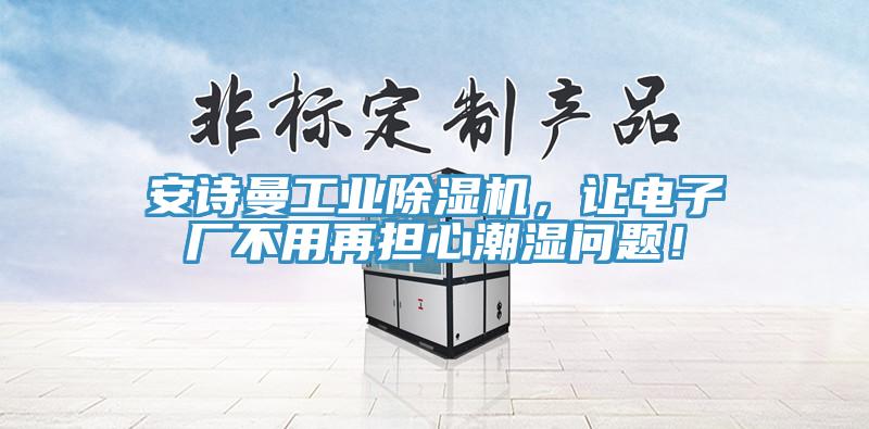 安詩曼工業(yè)除濕機，讓電子廠不用再擔(dān)心潮濕問題！