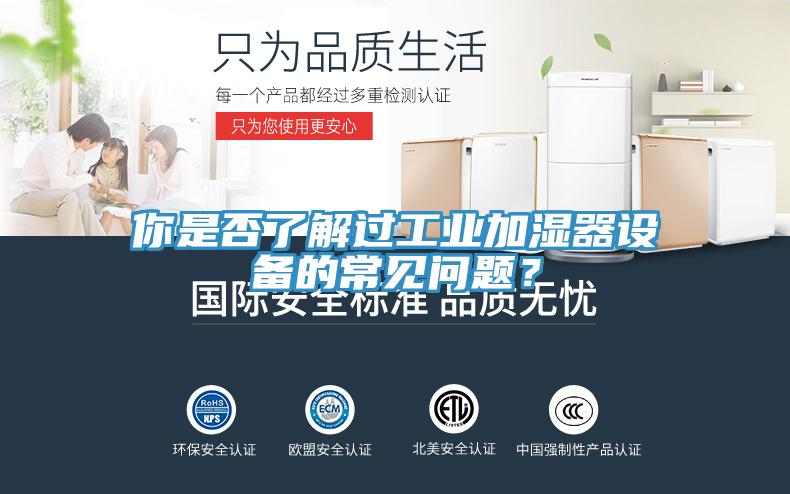 你是否了解過工業(yè)加濕器設(shè)備的常見問題？