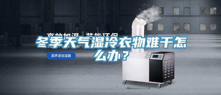 冬季天氣濕冷衣物難干怎么辦？