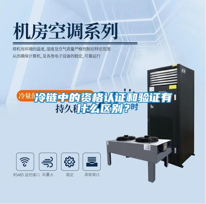 冷鏈中的資格認證和驗證有什么區(qū)別？