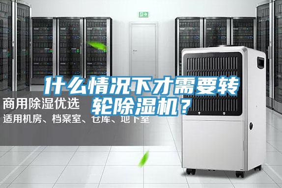 什么情況下才需要轉(zhuǎn)輪除濕機(jī)？