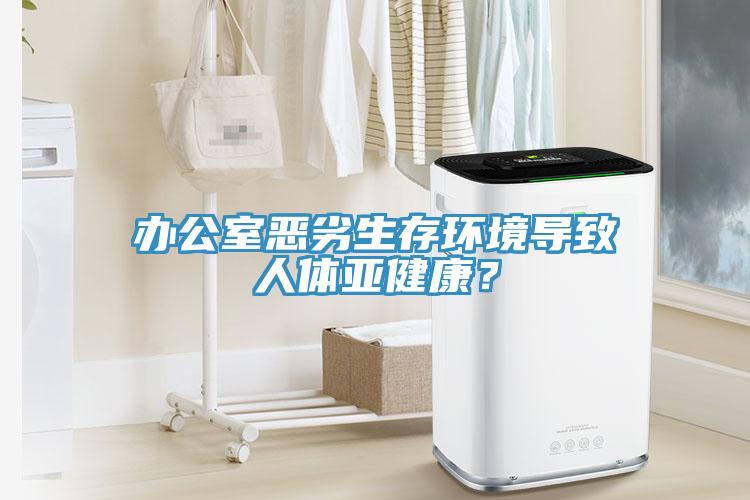 辦公室惡劣生存環(huán)境導致人體亞健康？