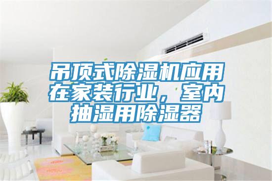 吊頂式除濕機(jī)應(yīng)用在家裝行業(yè)，室內(nèi)抽濕用除濕器