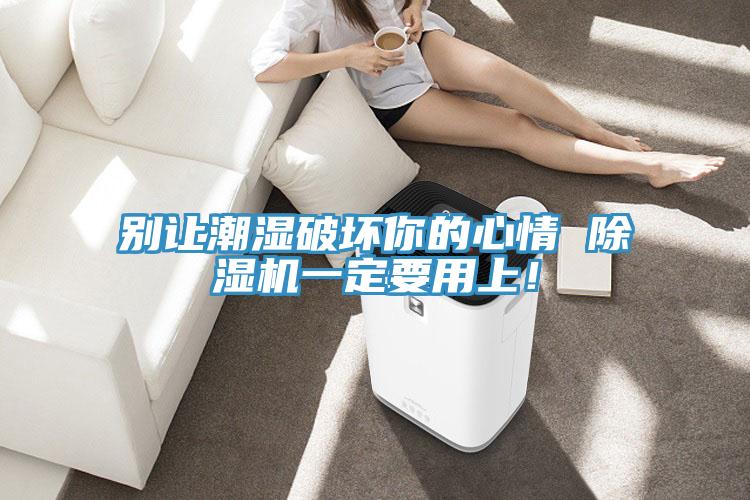 別讓潮濕破壞你的心情 除濕機(jī)一定要用上！