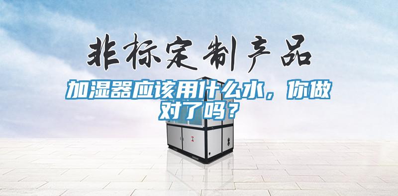 加濕器應(yīng)該用什么水，你做對(duì)了嗎？