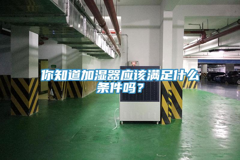 你知道加濕器應(yīng)該滿足什么條件嗎？