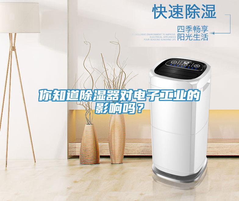你知道除濕器對電子工業(yè)的影響嗎？