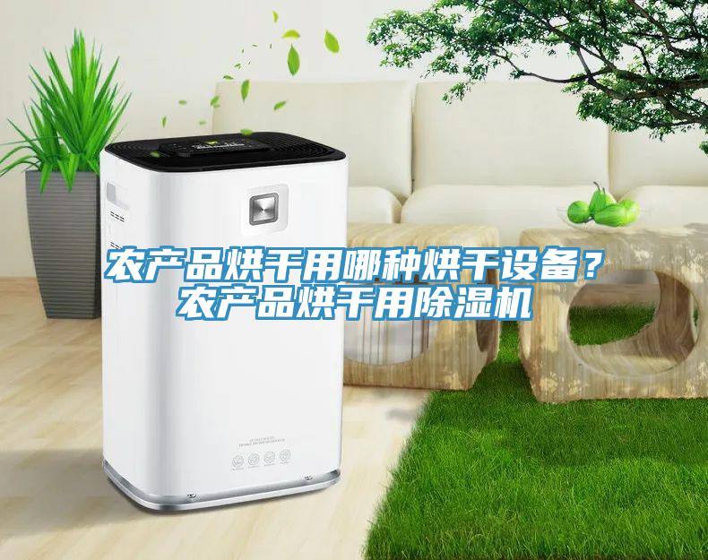 農(nóng)產(chǎn)品烘干用哪種烘干設(shè)備？農(nóng)產(chǎn)品烘干用除濕機(jī)