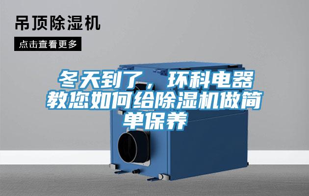 冬天到了，環(huán)科電器教您如何給除濕機(jī)做簡單保養(yǎng)