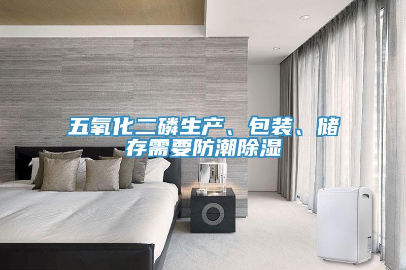 五氧化二磷生產(chǎn)、包裝、儲(chǔ)存需要防潮除濕