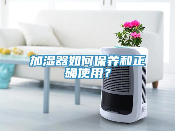 加濕器如何保養(yǎng)和正確使用？