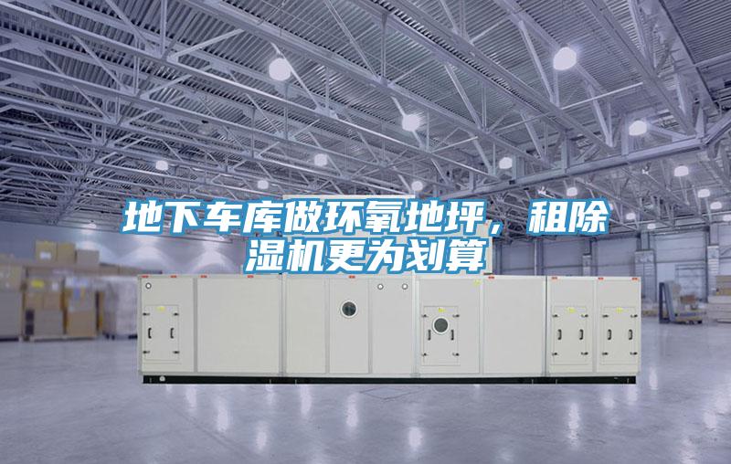 地下車庫(kù)做環(huán)氧地坪，租除濕機(jī)更為劃算
