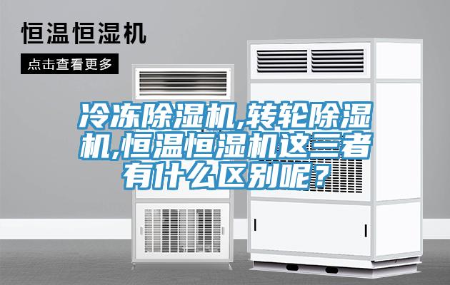 冷凍除濕機(jī),轉(zhuǎn)輪除濕機(jī),恒溫恒濕機(jī)這三者有什么區(qū)別呢？