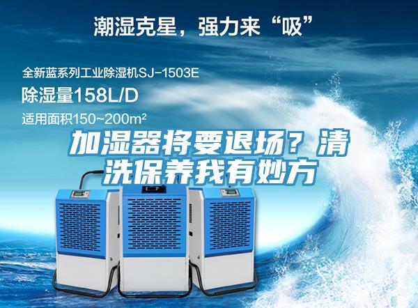 加濕器將要退場？清洗保養(yǎng)我有妙方