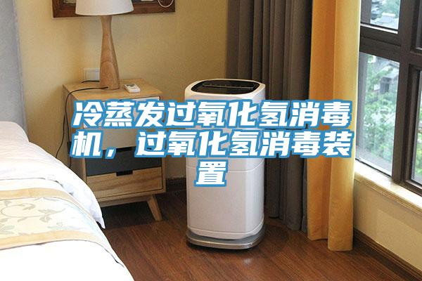 冷蒸發(fā)過(guò)氧化氫消毒機(jī)，過(guò)氧化氫消毒裝置