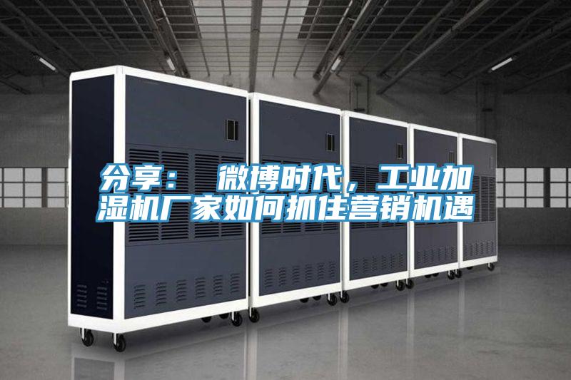 分享： 微博時代，工業(yè)加濕機廠家如何抓住營銷機遇