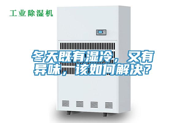 冬天既有濕冷，又有異味，該如何解決？