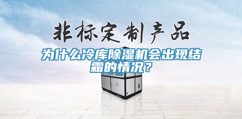 為什么冷庫(kù)除濕機(jī)會(huì)出現(xiàn)結(jié)霜的情況？