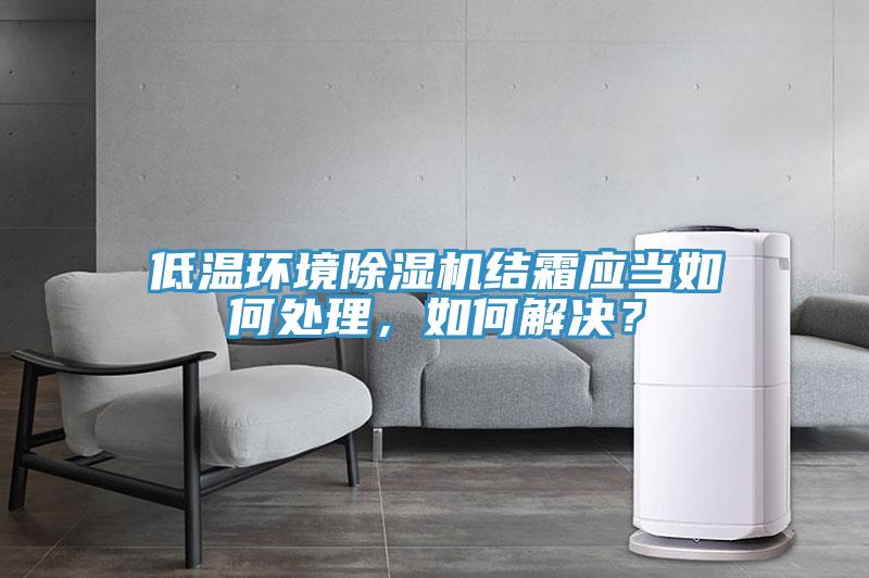 低溫環(huán)境除濕機結霜應當如何處理，如何解決？