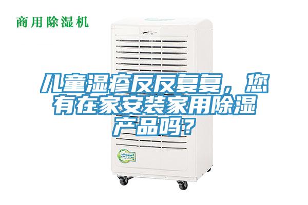 兒童濕疹反反復(fù)復(fù)，您有在家安裝家用除濕產(chǎn)品嗎？