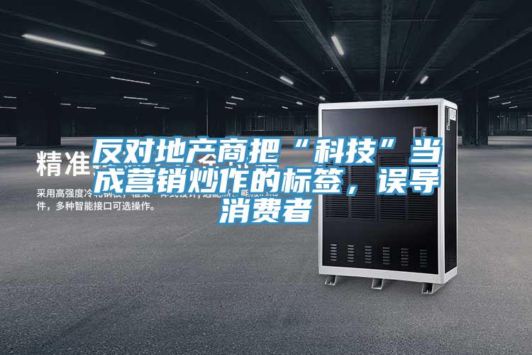 反對地產(chǎn)商把“科技”當(dāng)成營銷炒作的標(biāo)簽，誤導(dǎo)消費者