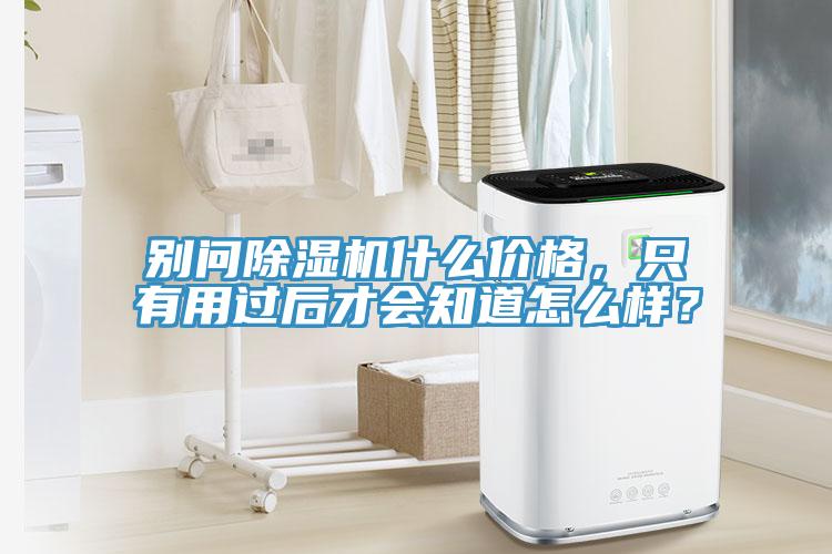 別問除濕機(jī)什么價(jià)格，只有用過后才會(huì)知道怎么樣？