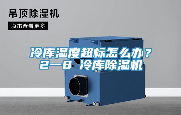 冷庫濕度超標(biāo)怎么辦？2一8℃冷庫除濕機