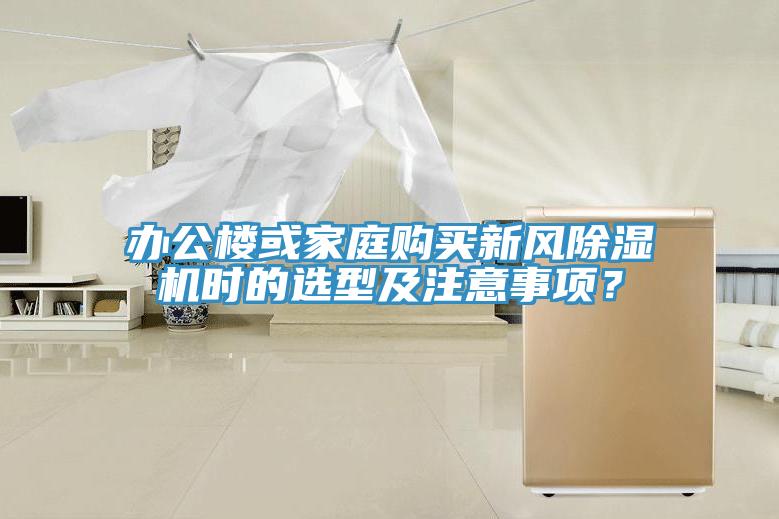 辦公樓或家庭購(gòu)買(mǎi)新風(fēng)除濕機(jī)時(shí)的選型及注意事項(xiàng)？