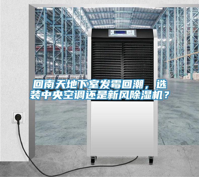 回南天地下室發(fā)霉回潮，選裝中央空調(diào)還是新風(fēng)除濕機(jī)？