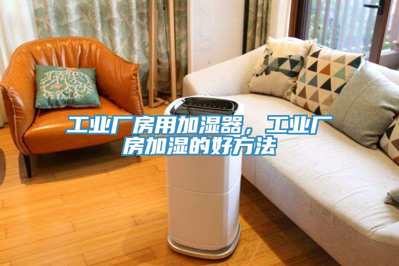 工業(yè)廠房用加濕器，工業(yè)廠房加濕的好方法