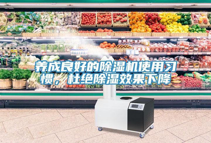 養(yǎng)成良好的除濕機(jī)使用習(xí)慣，杜絕除濕效果下降
