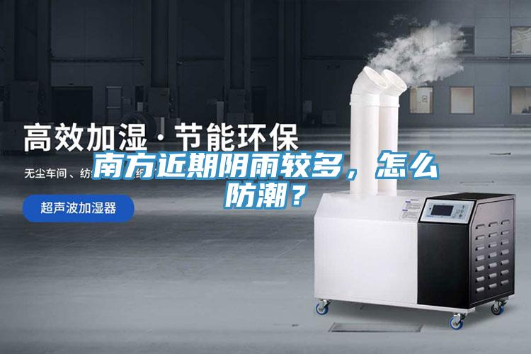 南方近期陰雨較多，怎么防潮？