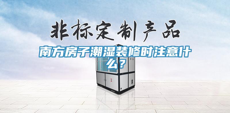 南方房子潮濕裝修時注意什么？