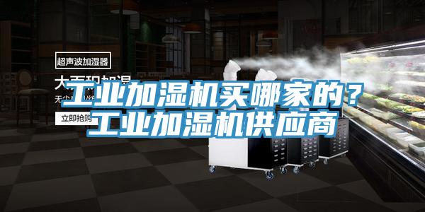 工業(yè)加濕機(jī)買哪家的？工業(yè)加濕機(jī)供應(yīng)商