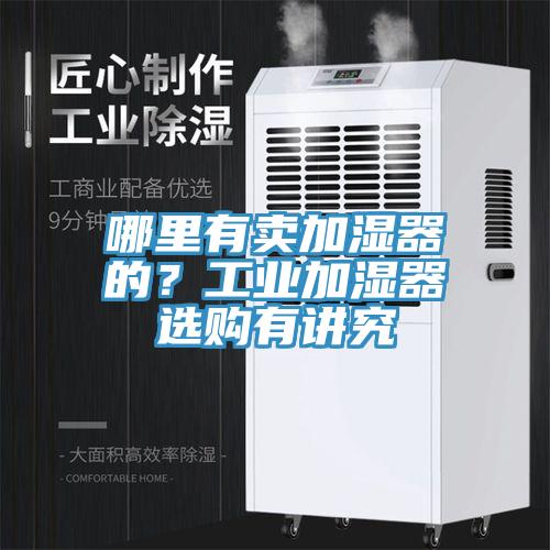 哪里有賣加濕器的？工業(yè)加濕器選購(gòu)有講究