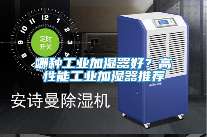 哪種工業(yè)加濕器好？高性能工業(yè)加濕器推薦